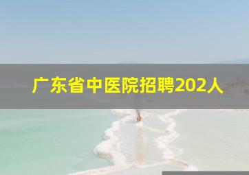 广东省中医院招聘202人