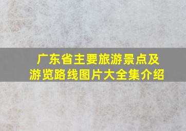 广东省主要旅游景点及游览路线图片大全集介绍