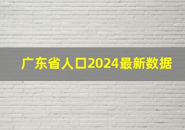 广东省人口2024最新数据