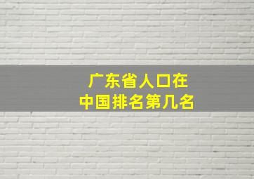 广东省人口在中国排名第几名