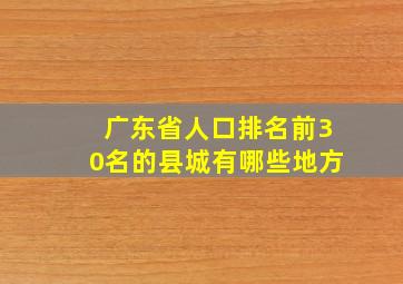 广东省人口排名前30名的县城有哪些地方