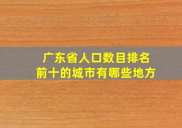 广东省人口数目排名前十的城市有哪些地方