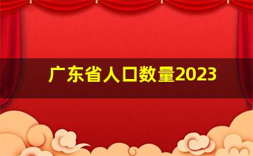 广东省人口数量2023