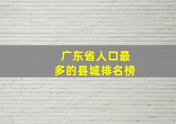 广东省人口最多的县城排名榜