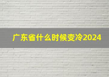 广东省什么时候变冷2024