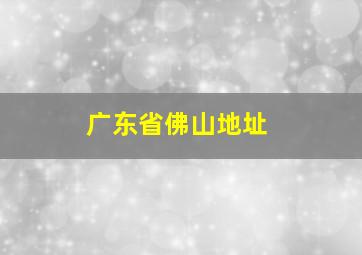 广东省佛山地址