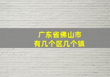 广东省佛山市有几个区几个镇