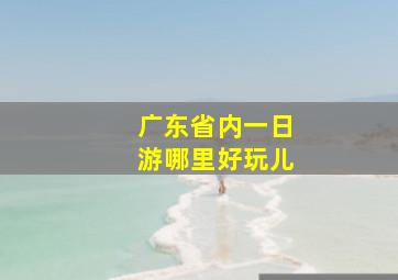 广东省内一日游哪里好玩儿