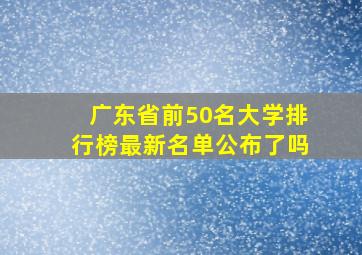 广东省前50名大学排行榜最新名单公布了吗