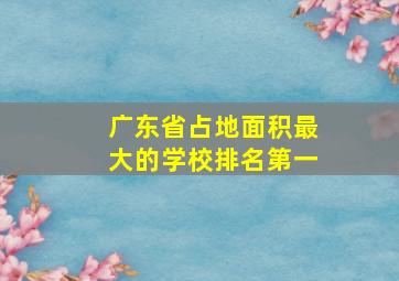 广东省占地面积最大的学校排名第一