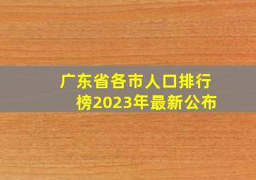 广东省各市人口排行榜2023年最新公布