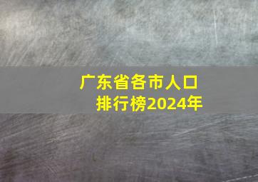 广东省各市人口排行榜2024年