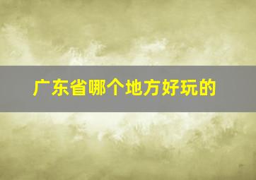 广东省哪个地方好玩的