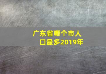 广东省哪个市人口最多2019年