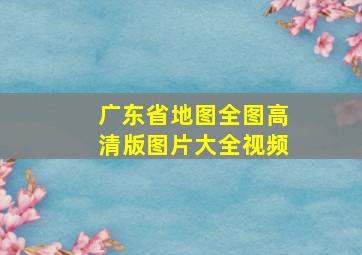 广东省地图全图高清版图片大全视频