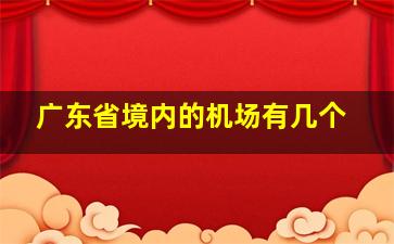 广东省境内的机场有几个