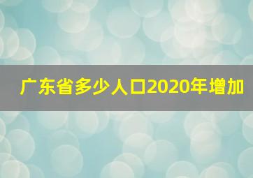 广东省多少人口2020年增加