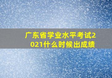 广东省学业水平考试2021什么时候出成绩