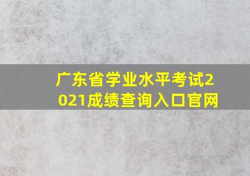 广东省学业水平考试2021成绩查询入口官网