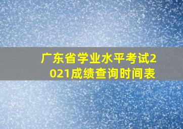 广东省学业水平考试2021成绩查询时间表