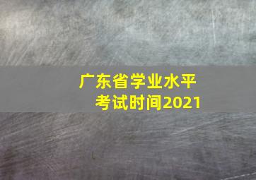 广东省学业水平考试时间2021