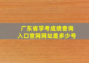 广东省学考成绩查询入口官网网址是多少号