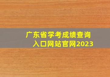 广东省学考成绩查询入口网站官网2023