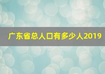 广东省总人口有多少人2019