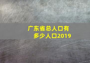 广东省总人口有多少人口2019