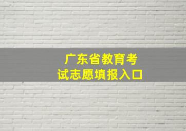 广东省教育考试志愿填报入口