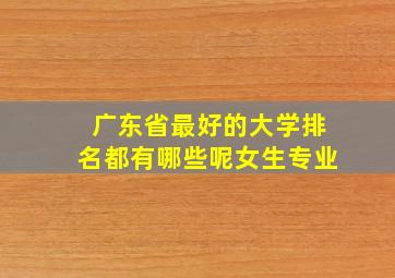 广东省最好的大学排名都有哪些呢女生专业