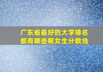 广东省最好的大学排名都有哪些呢女生分数线