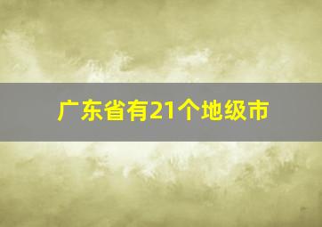 广东省有21个地级市