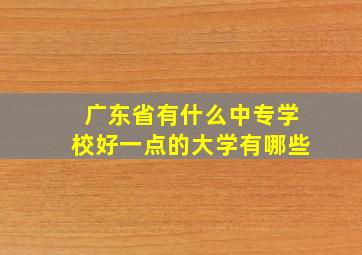 广东省有什么中专学校好一点的大学有哪些