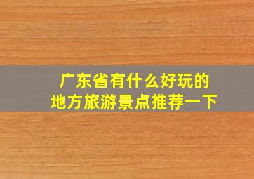 广东省有什么好玩的地方旅游景点推荐一下