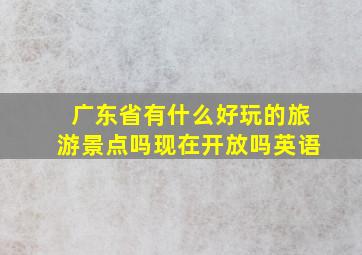 广东省有什么好玩的旅游景点吗现在开放吗英语