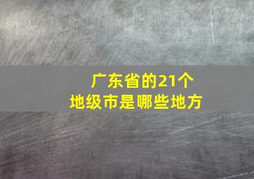 广东省的21个地级市是哪些地方