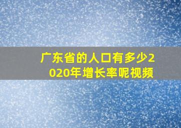 广东省的人口有多少2020年增长率呢视频