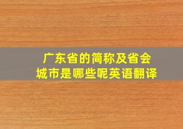 广东省的简称及省会城市是哪些呢英语翻译