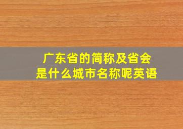 广东省的简称及省会是什么城市名称呢英语