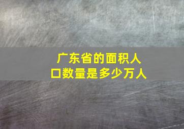 广东省的面积人口数量是多少万人