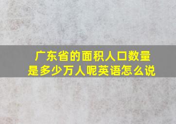 广东省的面积人口数量是多少万人呢英语怎么说