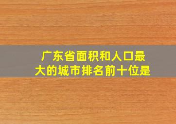 广东省面积和人口最大的城市排名前十位是