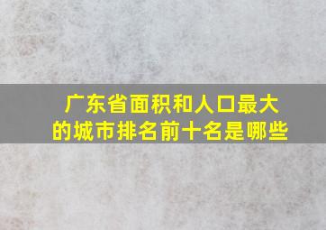 广东省面积和人口最大的城市排名前十名是哪些