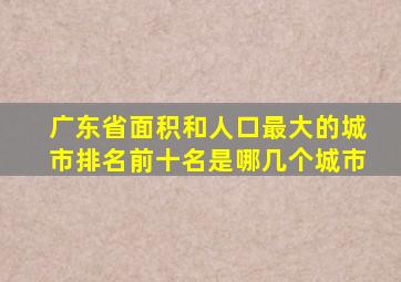 广东省面积和人口最大的城市排名前十名是哪几个城市