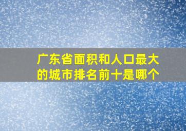 广东省面积和人口最大的城市排名前十是哪个