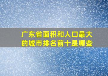 广东省面积和人口最大的城市排名前十是哪些