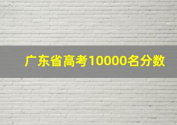 广东省高考10000名分数