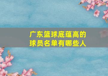 广东篮球底蕴高的球员名单有哪些人