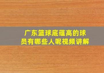 广东篮球底蕴高的球员有哪些人呢视频讲解